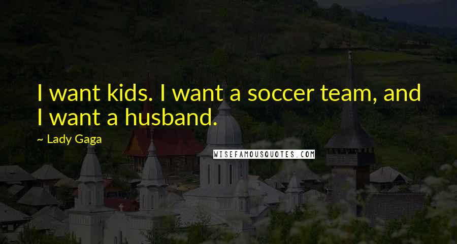 Lady Gaga Quotes: I want kids. I want a soccer team, and I want a husband.