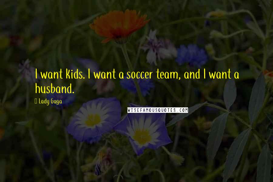 Lady Gaga Quotes: I want kids. I want a soccer team, and I want a husband.