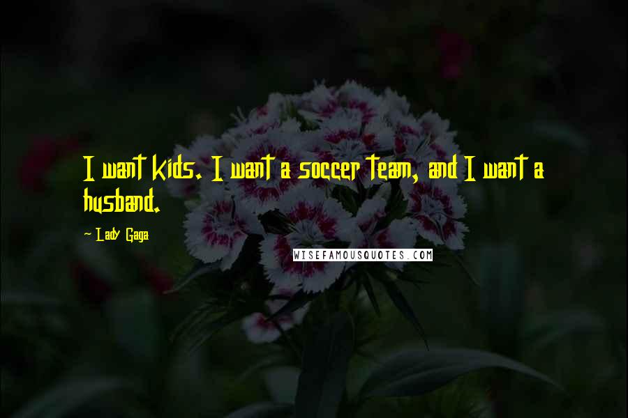 Lady Gaga Quotes: I want kids. I want a soccer team, and I want a husband.