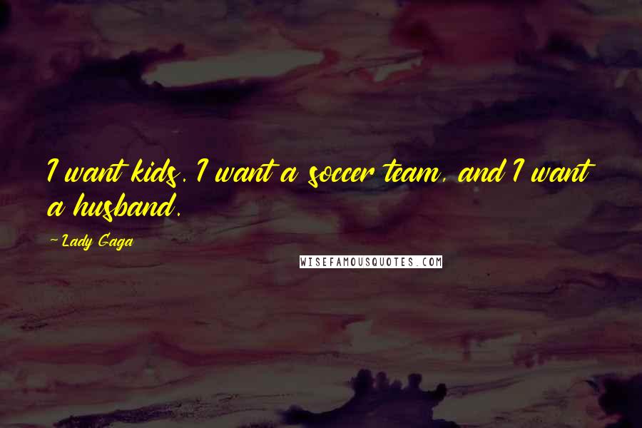 Lady Gaga Quotes: I want kids. I want a soccer team, and I want a husband.