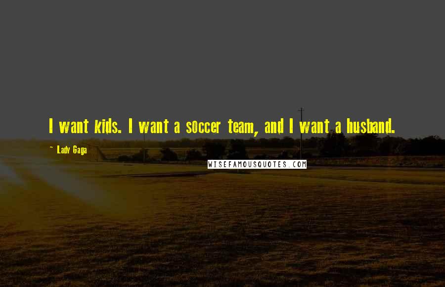 Lady Gaga Quotes: I want kids. I want a soccer team, and I want a husband.