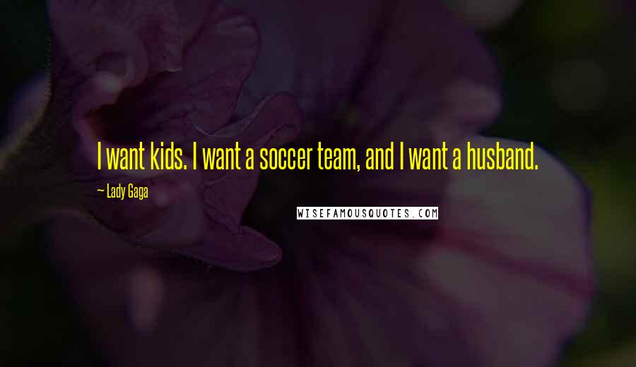 Lady Gaga Quotes: I want kids. I want a soccer team, and I want a husband.