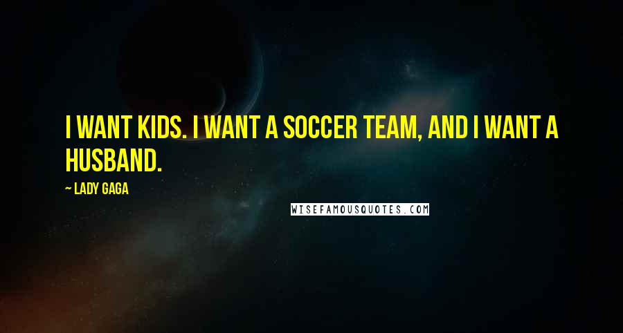 Lady Gaga Quotes: I want kids. I want a soccer team, and I want a husband.
