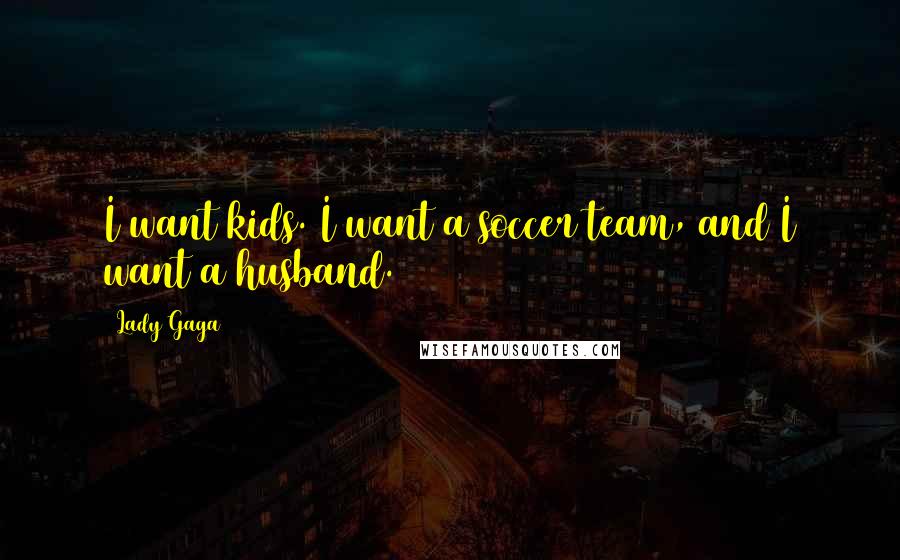 Lady Gaga Quotes: I want kids. I want a soccer team, and I want a husband.
