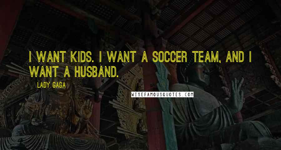Lady Gaga Quotes: I want kids. I want a soccer team, and I want a husband.