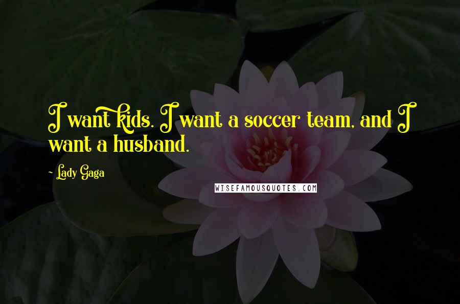 Lady Gaga Quotes: I want kids. I want a soccer team, and I want a husband.