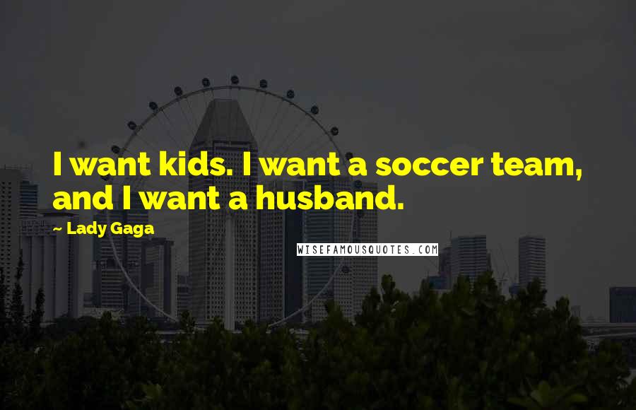 Lady Gaga Quotes: I want kids. I want a soccer team, and I want a husband.