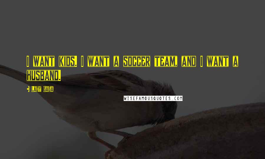 Lady Gaga Quotes: I want kids. I want a soccer team, and I want a husband.