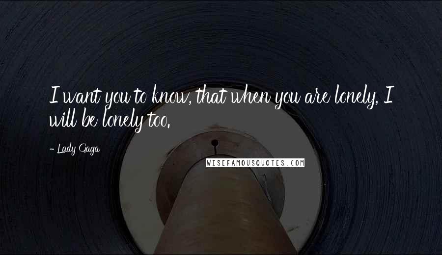 Lady Gaga Quotes: I want you to know, that when you are lonely, I will be lonely too.