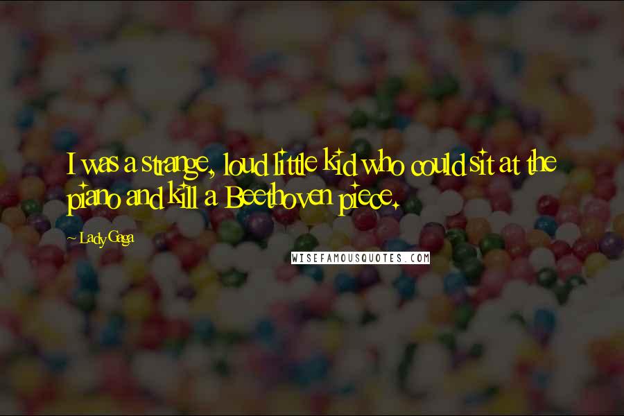 Lady Gaga Quotes: I was a strange, loud little kid who could sit at the piano and kill a Beethoven piece.
