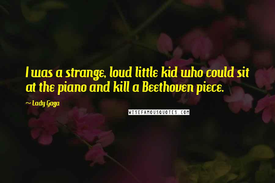 Lady Gaga Quotes: I was a strange, loud little kid who could sit at the piano and kill a Beethoven piece.