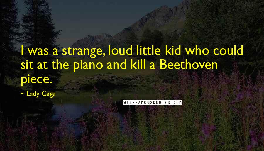 Lady Gaga Quotes: I was a strange, loud little kid who could sit at the piano and kill a Beethoven piece.