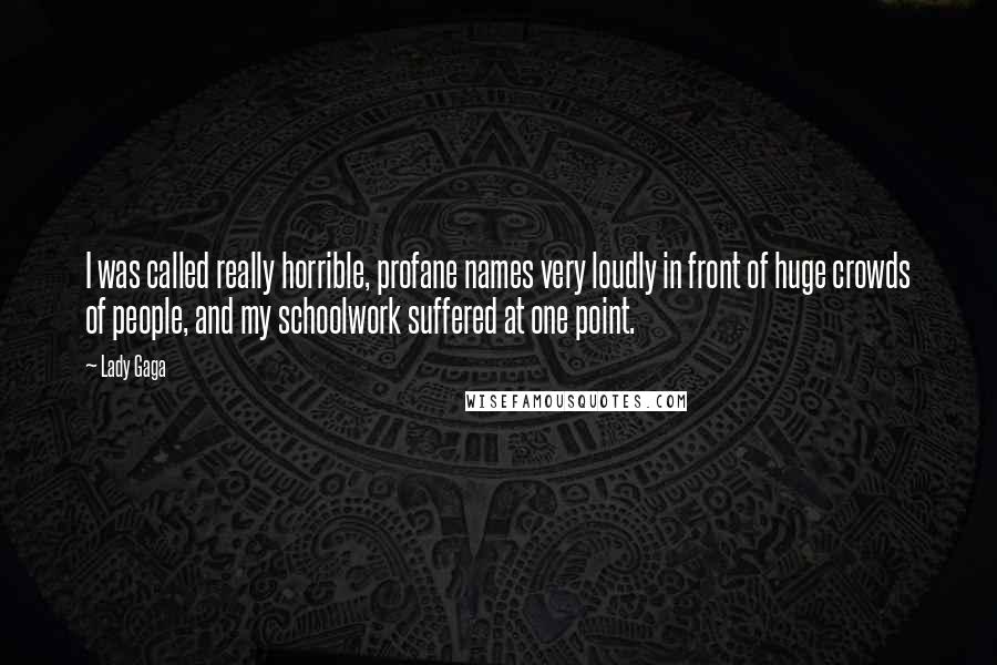 Lady Gaga Quotes: I was called really horrible, profane names very loudly in front of huge crowds of people, and my schoolwork suffered at one point.