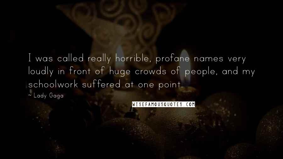 Lady Gaga Quotes: I was called really horrible, profane names very loudly in front of huge crowds of people, and my schoolwork suffered at one point.