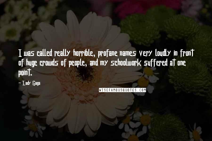 Lady Gaga Quotes: I was called really horrible, profane names very loudly in front of huge crowds of people, and my schoolwork suffered at one point.