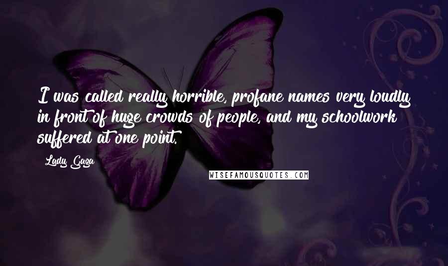 Lady Gaga Quotes: I was called really horrible, profane names very loudly in front of huge crowds of people, and my schoolwork suffered at one point.