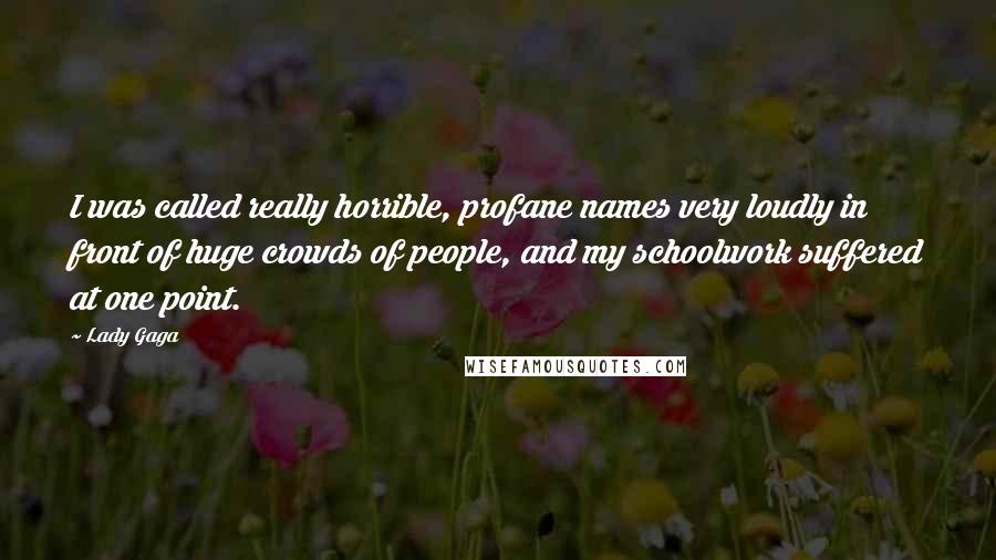 Lady Gaga Quotes: I was called really horrible, profane names very loudly in front of huge crowds of people, and my schoolwork suffered at one point.