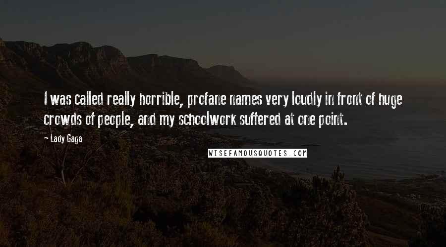 Lady Gaga Quotes: I was called really horrible, profane names very loudly in front of huge crowds of people, and my schoolwork suffered at one point.