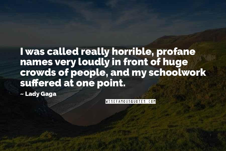 Lady Gaga Quotes: I was called really horrible, profane names very loudly in front of huge crowds of people, and my schoolwork suffered at one point.