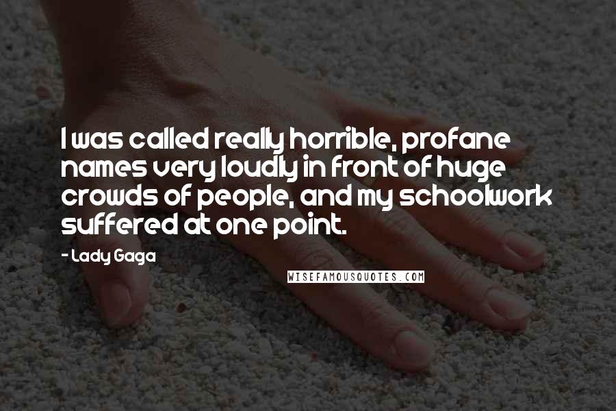 Lady Gaga Quotes: I was called really horrible, profane names very loudly in front of huge crowds of people, and my schoolwork suffered at one point.