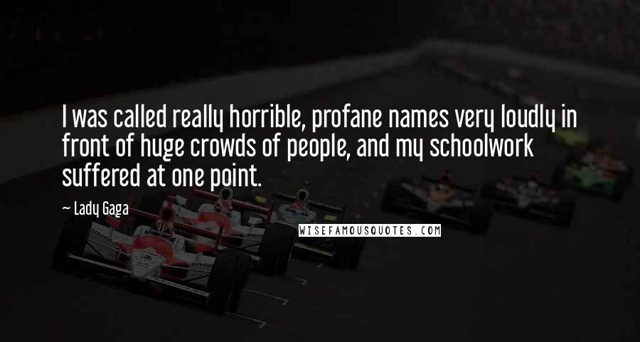 Lady Gaga Quotes: I was called really horrible, profane names very loudly in front of huge crowds of people, and my schoolwork suffered at one point.