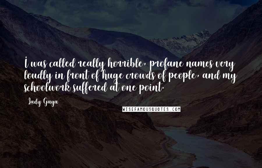 Lady Gaga Quotes: I was called really horrible, profane names very loudly in front of huge crowds of people, and my schoolwork suffered at one point.