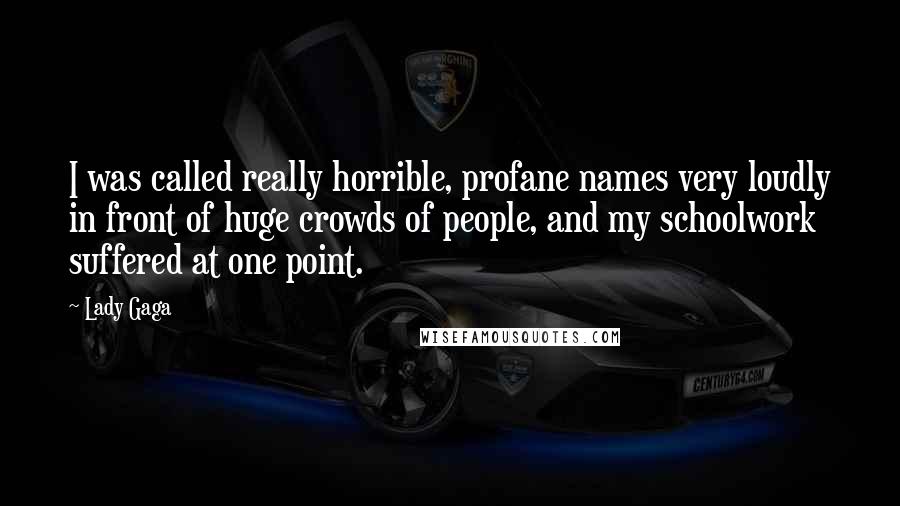 Lady Gaga Quotes: I was called really horrible, profane names very loudly in front of huge crowds of people, and my schoolwork suffered at one point.