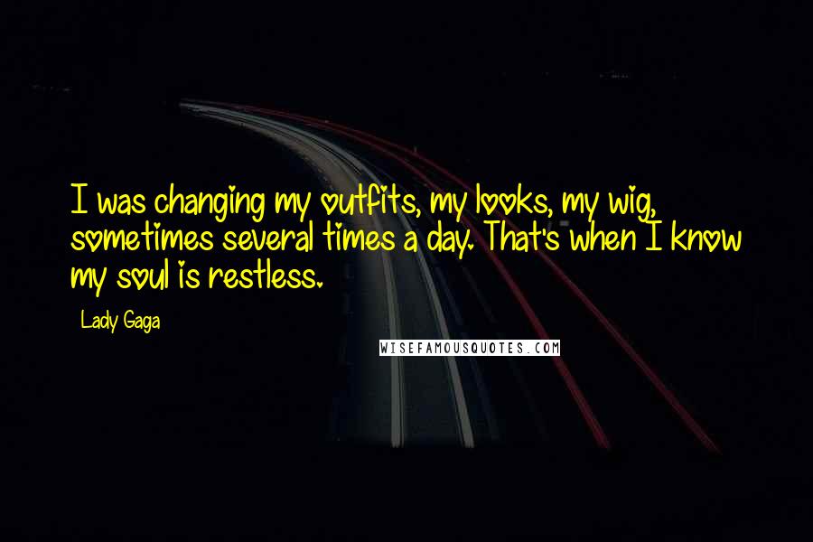 Lady Gaga Quotes: I was changing my outfits, my looks, my wig, sometimes several times a day. That's when I know my soul is restless.