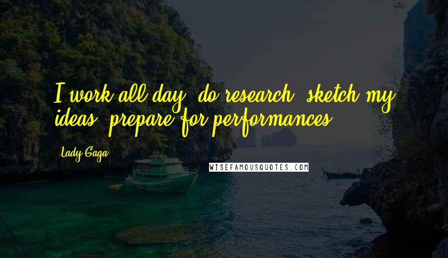 Lady Gaga Quotes: I work all day, do research, sketch my ideas, prepare for performances.