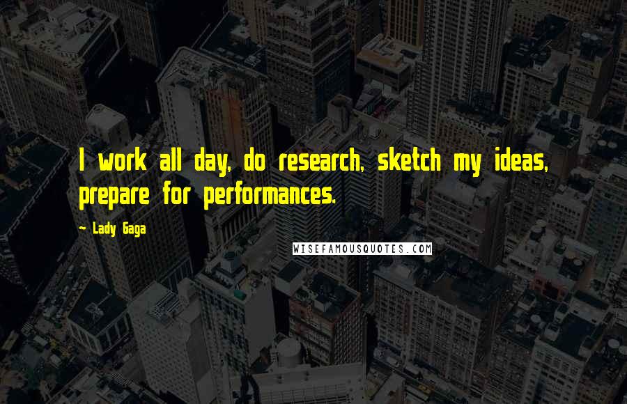 Lady Gaga Quotes: I work all day, do research, sketch my ideas, prepare for performances.