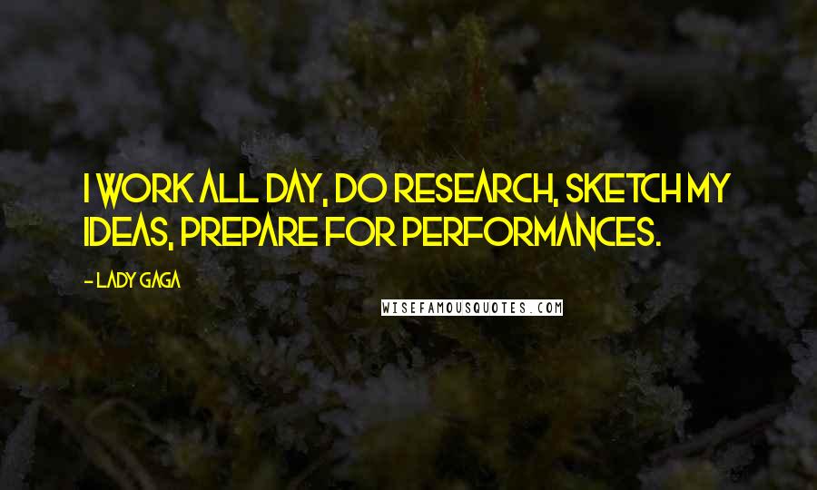 Lady Gaga Quotes: I work all day, do research, sketch my ideas, prepare for performances.