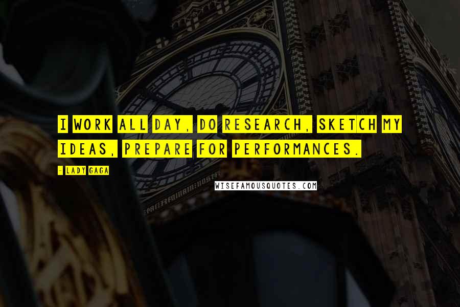 Lady Gaga Quotes: I work all day, do research, sketch my ideas, prepare for performances.