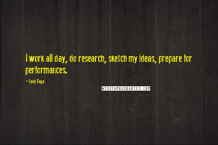 Lady Gaga Quotes: I work all day, do research, sketch my ideas, prepare for performances.