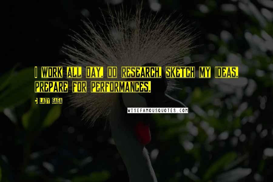 Lady Gaga Quotes: I work all day, do research, sketch my ideas, prepare for performances.