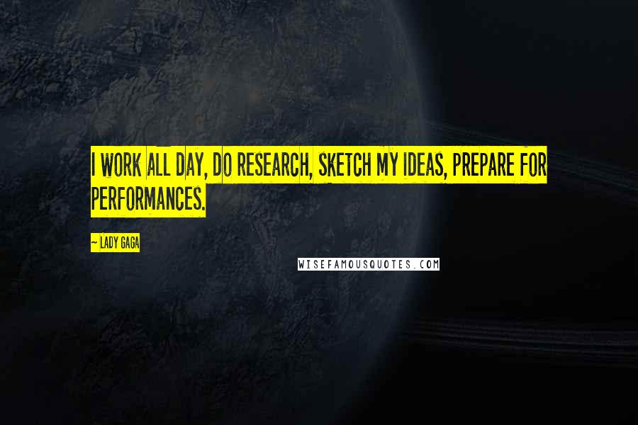Lady Gaga Quotes: I work all day, do research, sketch my ideas, prepare for performances.