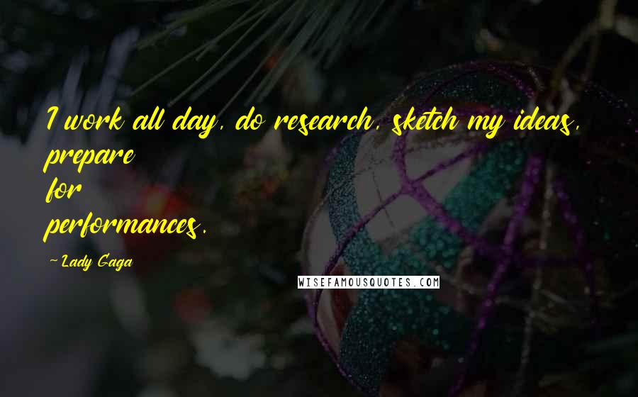 Lady Gaga Quotes: I work all day, do research, sketch my ideas, prepare for performances.
