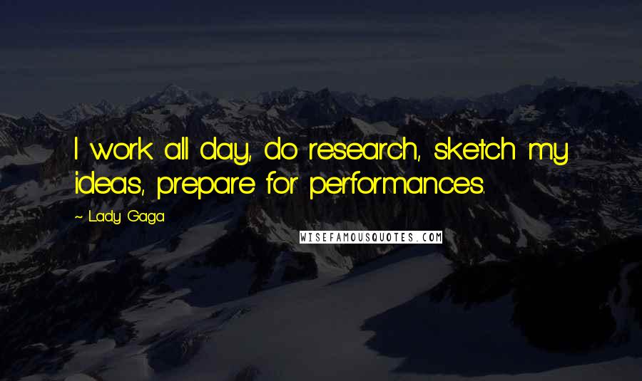 Lady Gaga Quotes: I work all day, do research, sketch my ideas, prepare for performances.