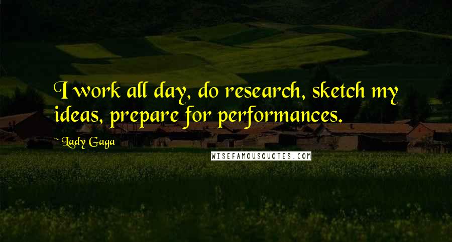 Lady Gaga Quotes: I work all day, do research, sketch my ideas, prepare for performances.