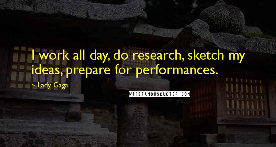 Lady Gaga Quotes: I work all day, do research, sketch my ideas, prepare for performances.