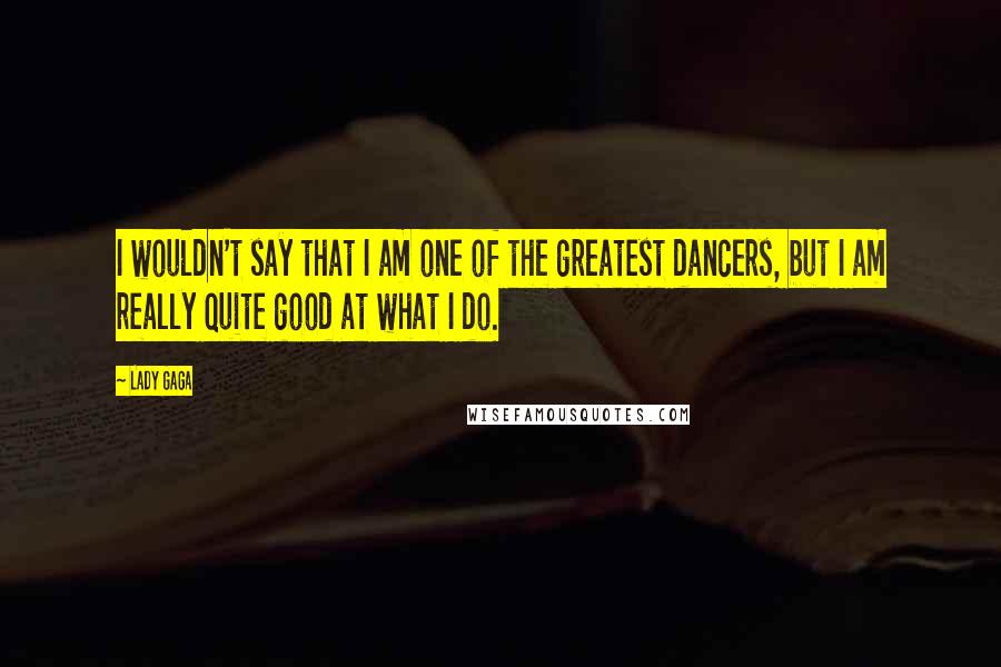 Lady Gaga Quotes: I wouldn't say that I am one of the greatest dancers, but I am really quite good at what I do.