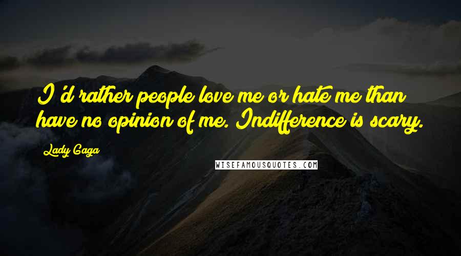 Lady Gaga Quotes: I'd rather people love me or hate me than have no opinion of me. Indifference is scary.