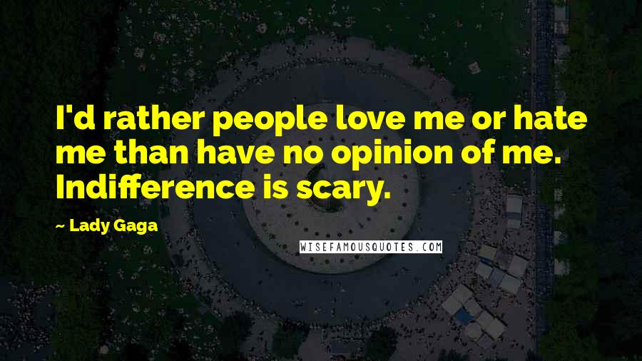 Lady Gaga Quotes: I'd rather people love me or hate me than have no opinion of me. Indifference is scary.