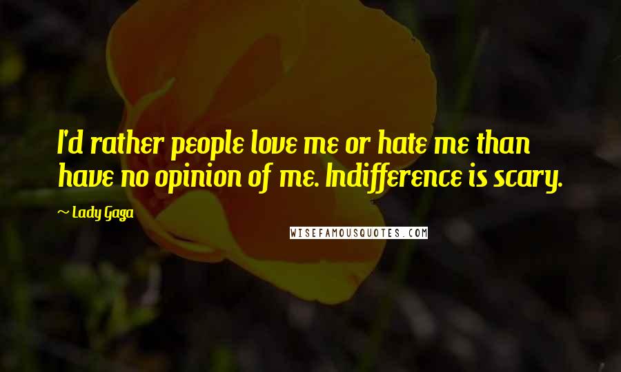 Lady Gaga Quotes: I'd rather people love me or hate me than have no opinion of me. Indifference is scary.