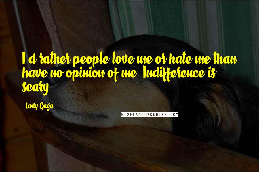 Lady Gaga Quotes: I'd rather people love me or hate me than have no opinion of me. Indifference is scary.