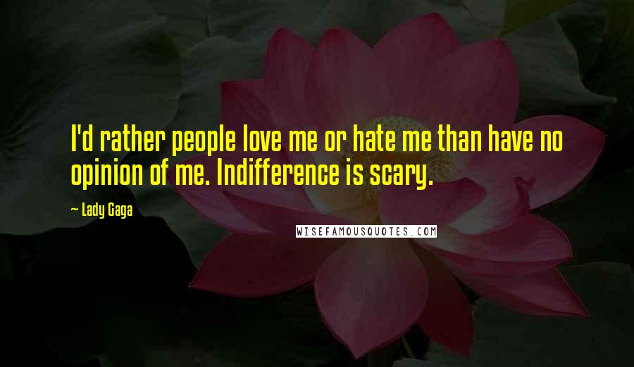 Lady Gaga Quotes: I'd rather people love me or hate me than have no opinion of me. Indifference is scary.