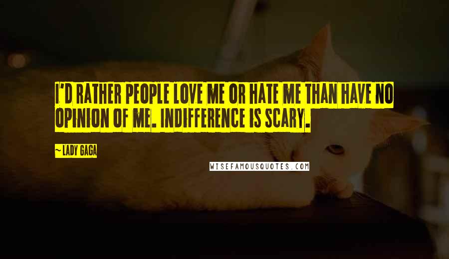 Lady Gaga Quotes: I'd rather people love me or hate me than have no opinion of me. Indifference is scary.