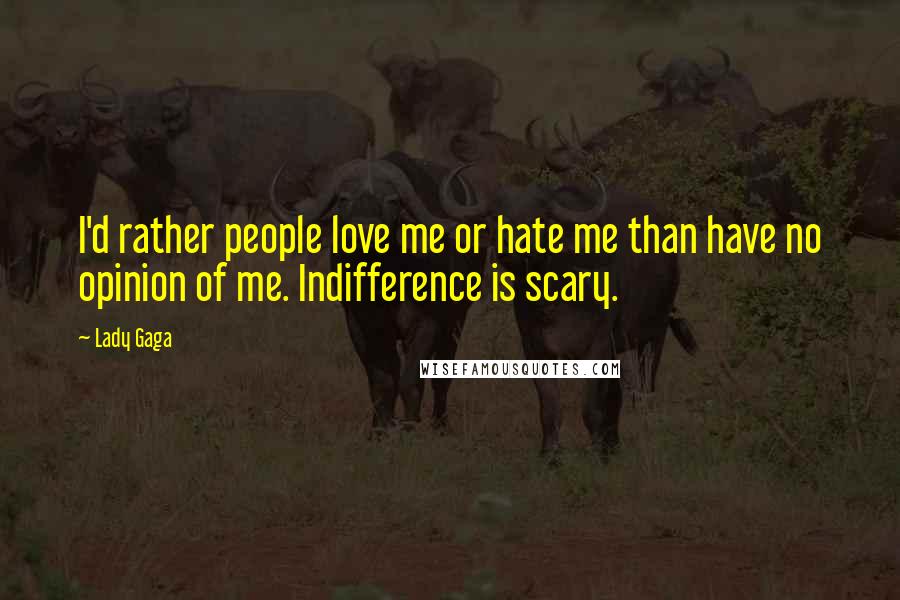 Lady Gaga Quotes: I'd rather people love me or hate me than have no opinion of me. Indifference is scary.