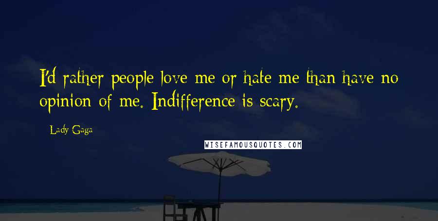 Lady Gaga Quotes: I'd rather people love me or hate me than have no opinion of me. Indifference is scary.