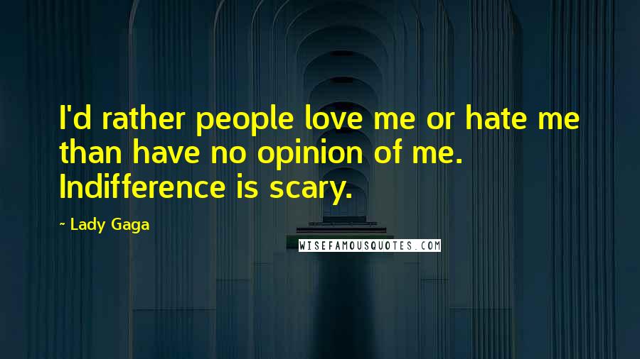 Lady Gaga Quotes: I'd rather people love me or hate me than have no opinion of me. Indifference is scary.