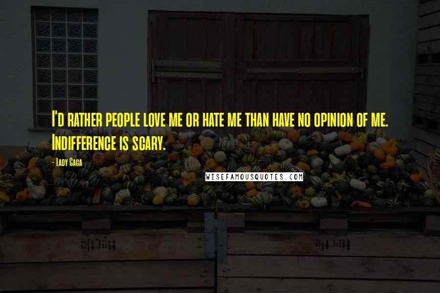 Lady Gaga Quotes: I'd rather people love me or hate me than have no opinion of me. Indifference is scary.